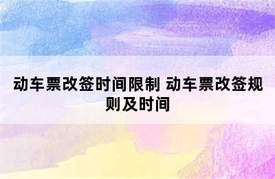 动车票改签时间限制 动车票改签规则及时间